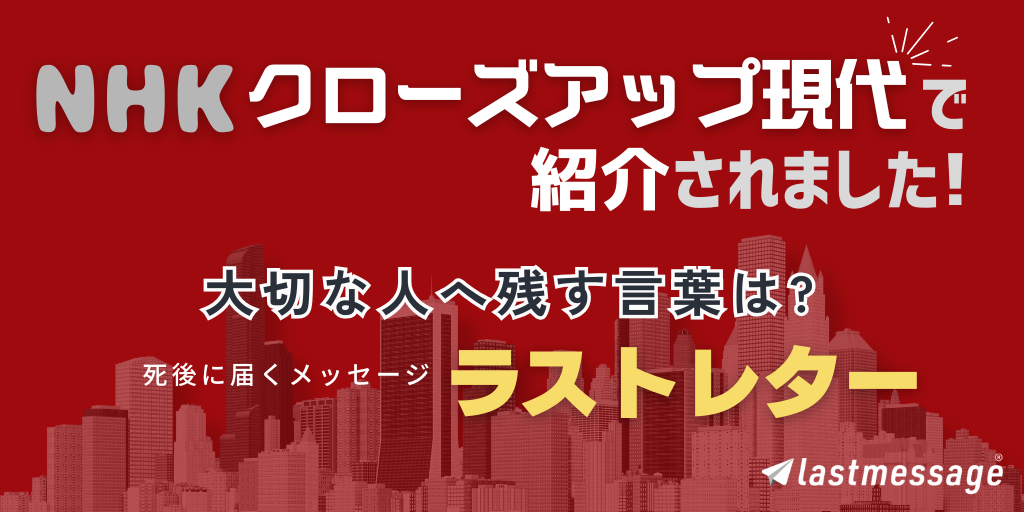 NHK クローズアップ現代【ラストレター】で紹介｜今lastmessage（ラストメッセージ）がテレビで話題に！7月7日19:57までNHK＋見逃し配信中